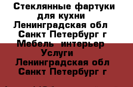 Стеклянные фартуки для кухни - Ленинградская обл., Санкт-Петербург г. Мебель, интерьер » Услуги   . Ленинградская обл.,Санкт-Петербург г.